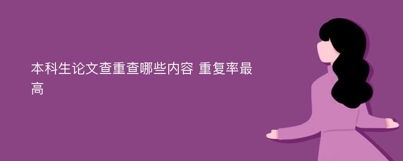 本科生论文查重查哪些内容 重复率最高