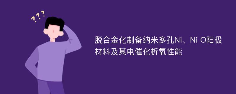 脱合金化制备纳米多孔Ni、Ni O阳极材料及其电催化析氧性能