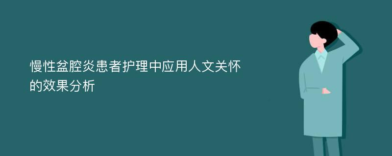 慢性盆腔炎患者护理中应用人文关怀的效果分析