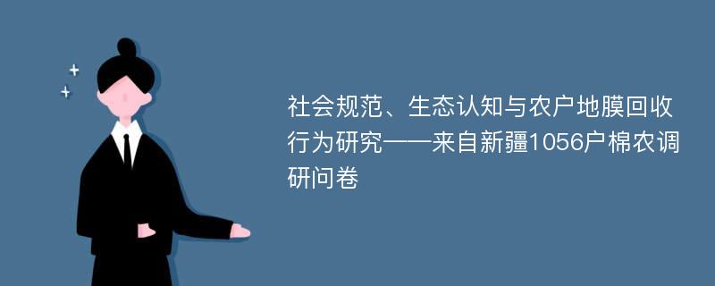 社会规范、生态认知与农户地膜回收行为研究——来自新疆1056户棉农调研问卷