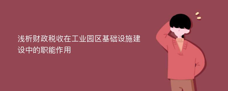 浅析财政税收在工业园区基础设施建设中的职能作用