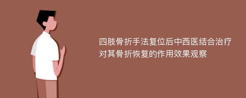 四肢骨折手法复位后中西医结合治疗对其骨折恢复的作用效果观察