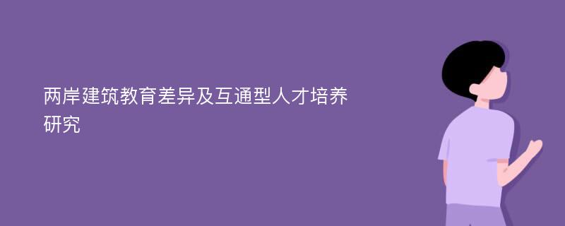 两岸建筑教育差异及互通型人才培养研究