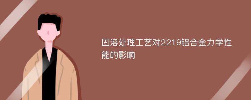 固溶处理工艺对2219铝合金力学性能的影响