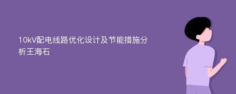 10kV配电线路优化设计及节能措施分析王海石