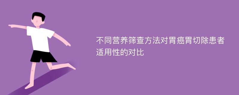 不同营养筛查方法对胃癌胃切除患者适用性的对比