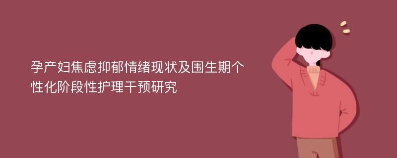 孕产妇焦虑抑郁情绪现状及围生期个性化阶段性护理干预研究