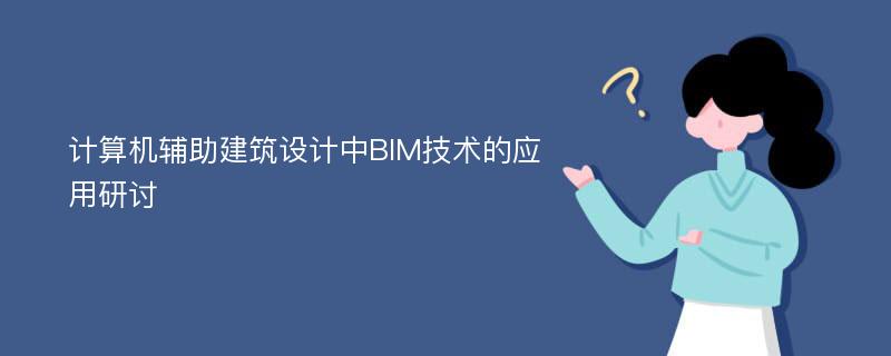 计算机辅助建筑设计中BIM技术的应用研讨