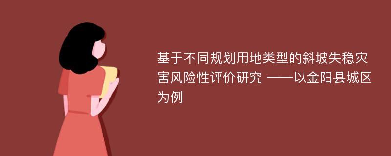 基于不同规划用地类型的斜坡失稳灾害风险性评价研究 ——以金阳县城区为例