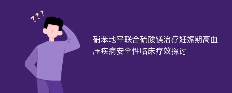 硝苯地平联合硫酸镁治疗妊娠期高血压疾病安全性临床疗效探讨