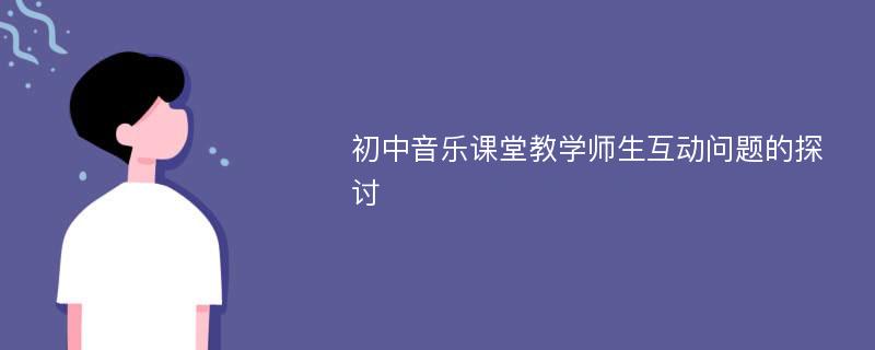 初中音乐课堂教学师生互动问题的探讨