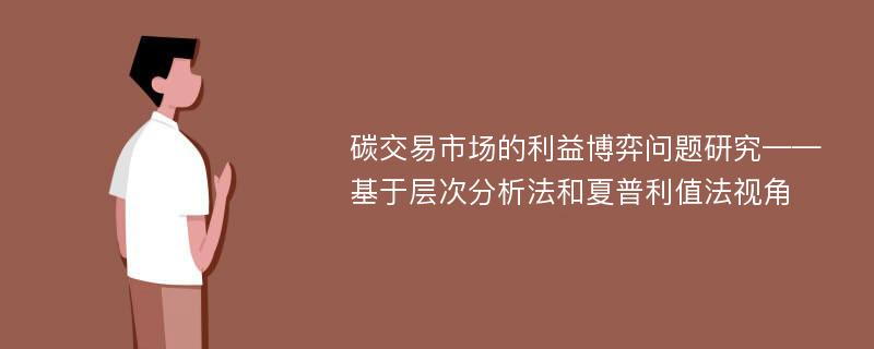 碳交易市场的利益博弈问题研究——基于层次分析法和夏普利值法视角