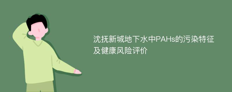 沈抚新城地下水中PAHs的污染特征及健康风险评价