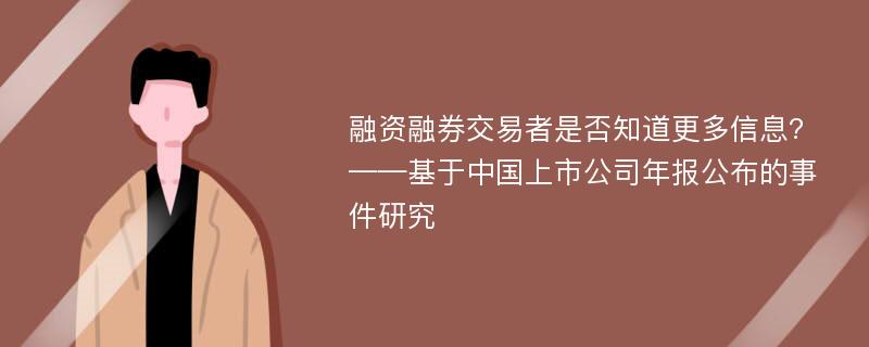 融资融券交易者是否知道更多信息?——基于中国上市公司年报公布的事件研究