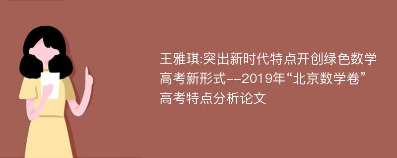 王雅琪:突出新时代特点开创绿色数学高考新形式--2019年“北京数学卷”高考特点分析论文