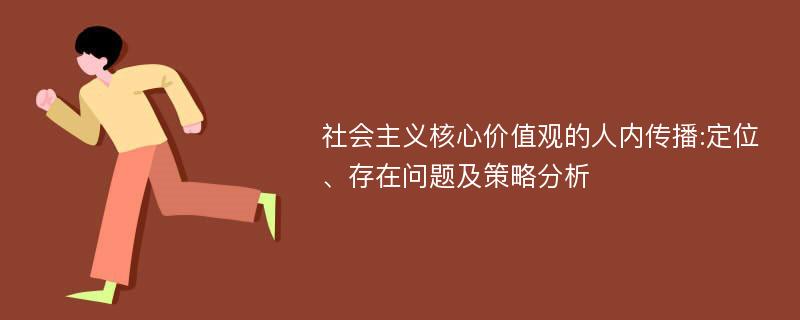 社会主义核心价值观的人内传播:定位、存在问题及策略分析