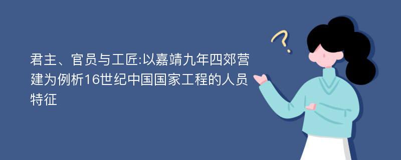 君主、官员与工匠:以嘉靖九年四郊营建为例析16世纪中国国家工程的人员特征