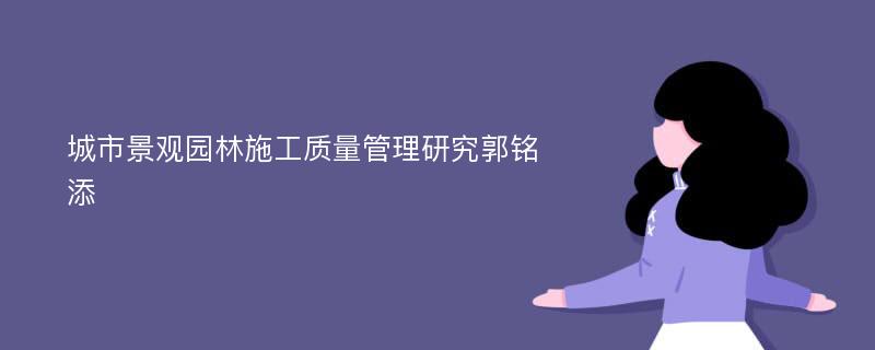 城市景观园林施工质量管理研究郭铭添