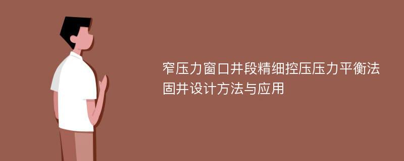 窄压力窗口井段精细控压压力平衡法固井设计方法与应用