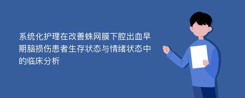 系统化护理在改善蛛网膜下腔出血早期脑损伤患者生存状态与情绪状态中的临床分析