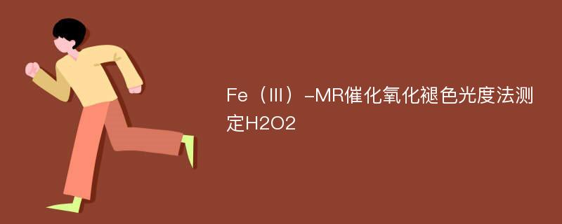 Fe（Ⅲ）-MR催化氧化褪色光度法测定H2O2