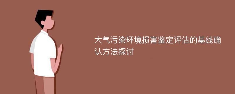 大气污染环境损害鉴定评估的基线确认方法探讨