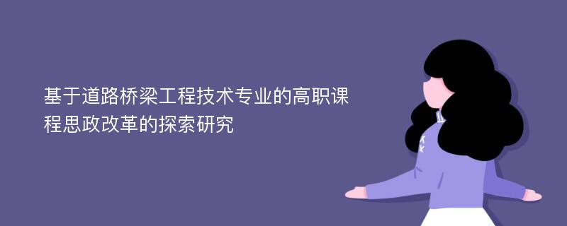 基于道路桥梁工程技术专业的高职课程思政改革的探索研究