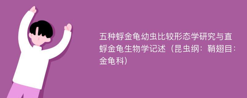 五种蜉金龟幼虫比较形态学研究与直蜉金龟生物学记述（昆虫纲：鞘翅目：金龟科）