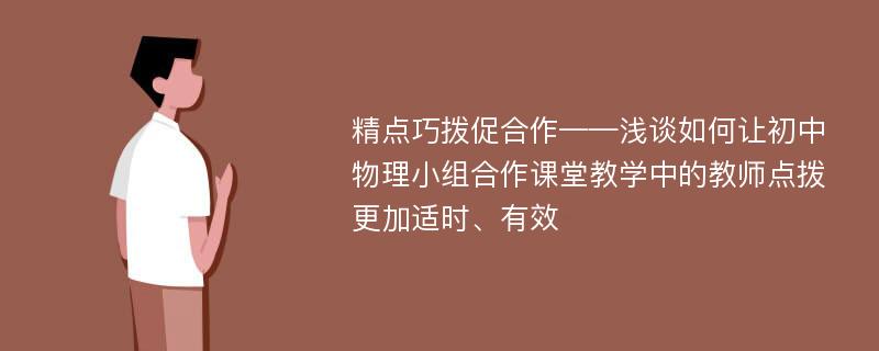 精点巧拨促合作——浅谈如何让初中物理小组合作课堂教学中的教师点拨更加适时、有效