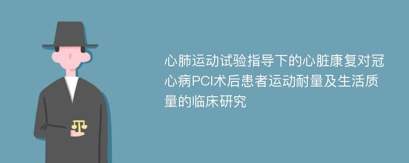 心肺运动试验指导下的心脏康复对冠心病PCI术后患者运动耐量及生活质量的临床研究