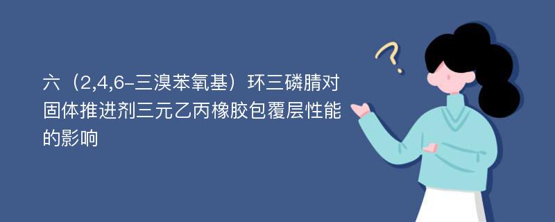 六（2,4,6-三溴苯氧基）环三磷腈对固体推进剂三元乙丙橡胶包覆层性能的影响