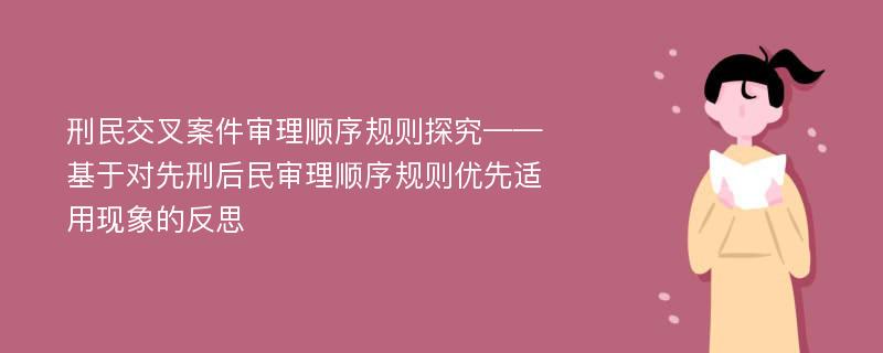 刑民交叉案件审理顺序规则探究——基于对先刑后民审理顺序规则优先适用现象的反思