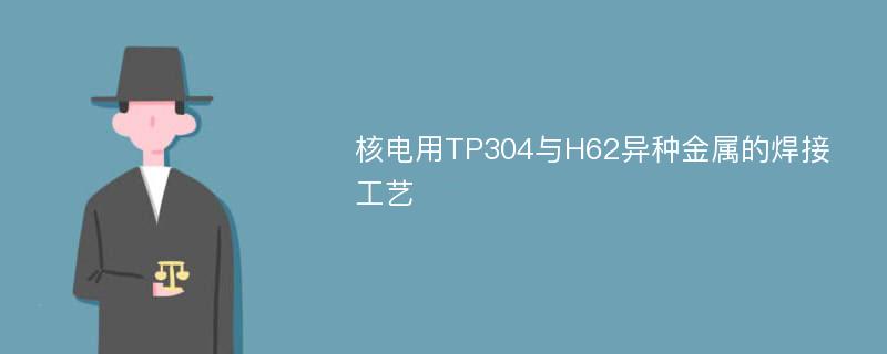 核电用TP304与H62异种金属的焊接工艺