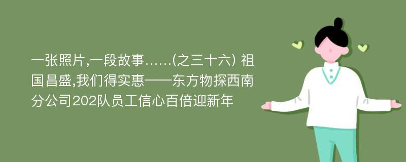 一张照片,一段故事……(之三十六) 祖国昌盛,我们得实惠——东方物探西南分公司202队员工信心百倍迎新年