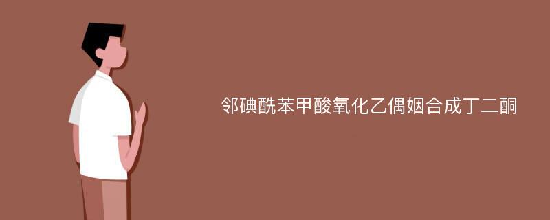 邻碘酰苯甲酸氧化乙偶姻合成丁二酮