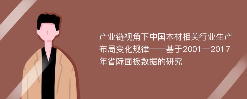 产业链视角下中国木材相关行业生产布局变化规律——基于2001—2017年省际面板数据的研究