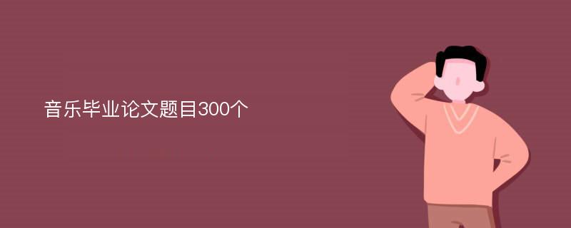 音乐毕业论文题目300个