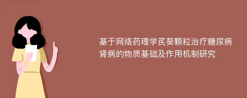 基于网络药理学芪葵颗粒治疗糖尿病肾病的物质基础及作用机制研究