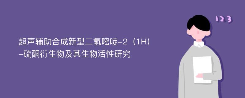 超声辅助合成新型二氢嘧啶-2（1H）-硫酮衍生物及其生物活性研究