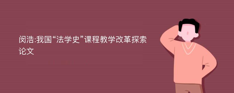 闵浩:我国“法学史”课程教学改革探索论文