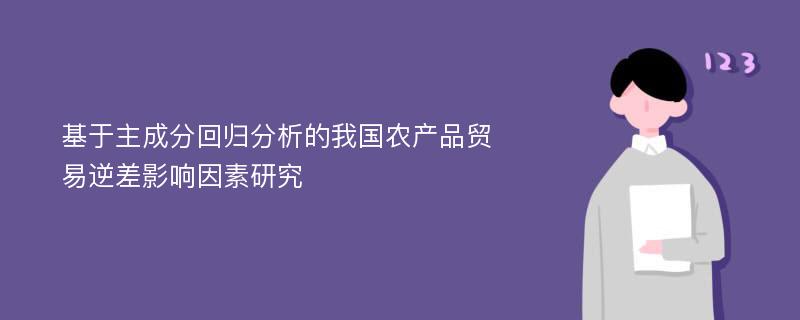 基于主成分回归分析的我国农产品贸易逆差影响因素研究