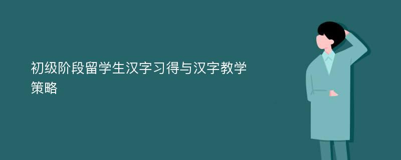 初级阶段留学生汉字习得与汉字教学策略