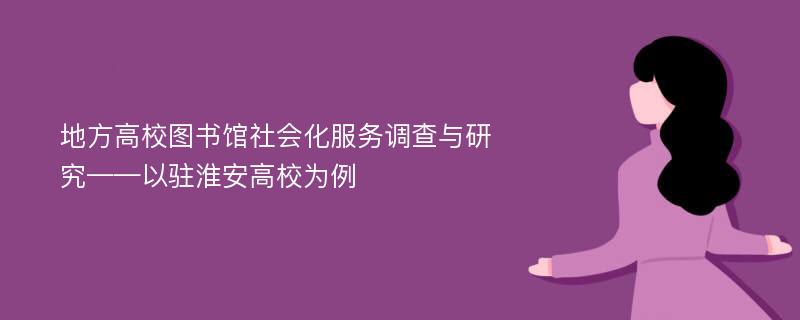 地方高校图书馆社会化服务调查与研究——以驻淮安高校为例