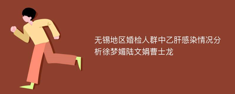 无锡地区婚检人群中乙肝感染情况分析徐梦媚陆文娟曹士龙