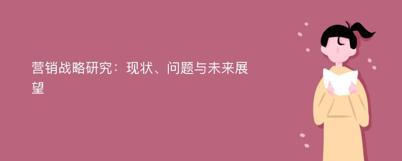 营销战略研究：现状、问题与未来展望