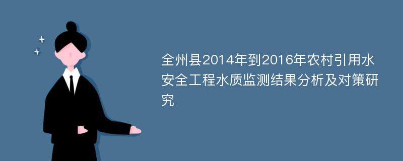 全州县2014年到2016年农村引用水安全工程水质监测结果分析及对策研究