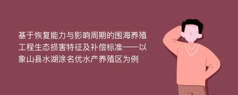 基于恢复能力与影响周期的围海养殖工程生态损害特征及补偿标准——以象山县水湖涂名优水产养殖区为例