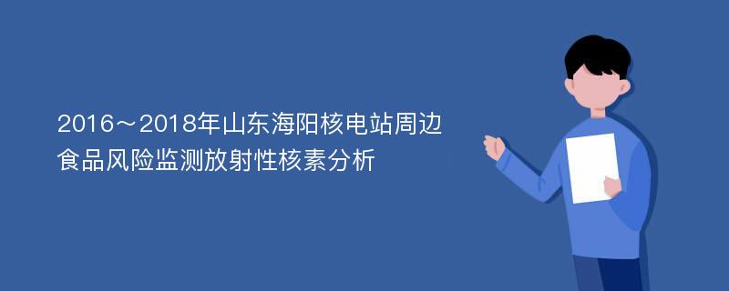 2016～2018年山东海阳核电站周边食品风险监测放射性核素分析