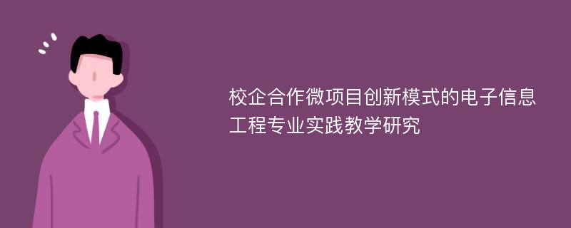 校企合作微项目创新模式的电子信息工程专业实践教学研究