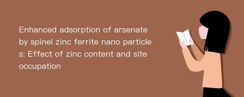 Enhanced adsorption of arsenate by spinel zinc ferrite nano particles: Effect of zinc content and site occupation